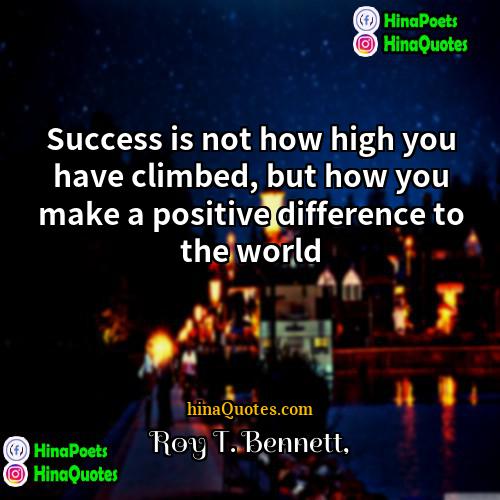 Roy T Bennett Quotes | Success is not how high you have